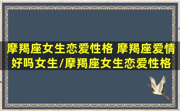 摩羯座女生恋爱性格 摩羯座爱情好吗女生/摩羯座女生恋爱性格 摩羯座爱情好吗女生-我的网站